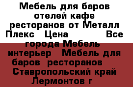 Мебель для баров,отелей,кафе,ресторанов от Металл Плекс › Цена ­ 5 000 - Все города Мебель, интерьер » Мебель для баров, ресторанов   . Ставропольский край,Лермонтов г.